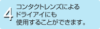 4.コンタクトレンズによるドライアイにも使用することができます。